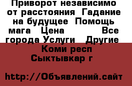 Приворот независимо от расстояния. Гадание на будущее. Помощь мага › Цена ­ 2 000 - Все города Услуги » Другие   . Коми респ.,Сыктывкар г.